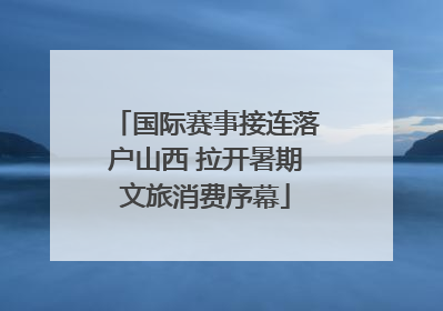 国际赛事接连落户山西 拉开暑期文旅消费序幕