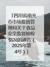 四川省南充市市场监督管理局关于食品安全监督抽检情况的通告（2025年第4号）