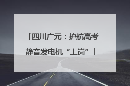 四川广元：护航高考 静音发电机“上岗”