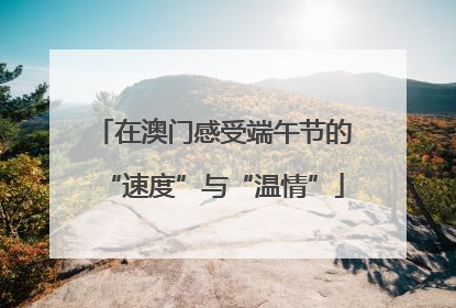 在澳门感受端午节的“速度”与“温情”