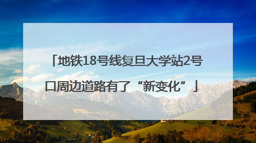地铁18号线复旦大学站2号口周边道路有了“新变化”