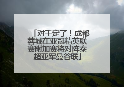 对手定了！成都蓉城在亚冠精英联赛附加赛将对阵泰超亚军曼谷联