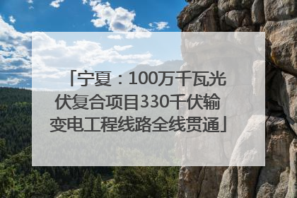 宁夏：100万千瓦光伏复合项目330千伏输变电工程线路全线贯通