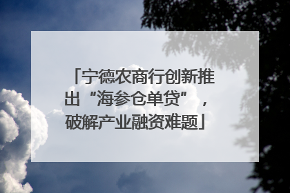 宁德农商行创新推出“海参仓单贷”，破解产业融资难题
