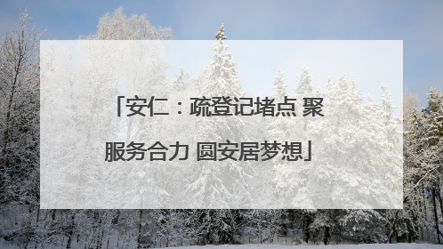 安仁：疏登记堵点 聚服务合力 圆安居梦想