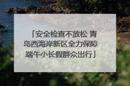安全检查不放松 青岛西海岸新区全力保障端午小长假群众出行
