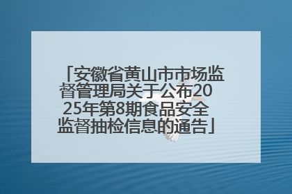 安徽省黄山市市场监督管理局关于公布2025年第8期食品安全监督抽检信息的通告