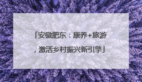 安徽肥东：康养+旅游，激活乡村振兴新引擎
