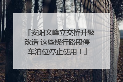 安阳文峰立交桥升级改造 这些绕行路段停车泊位停止使用！