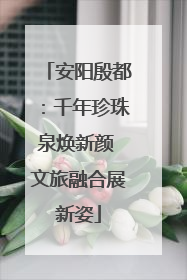 安阳殷都：千年珍珠泉焕新颜 文旅融合展新姿