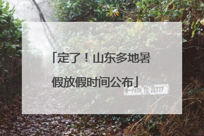 定了！山东多地暑假放假时间公布