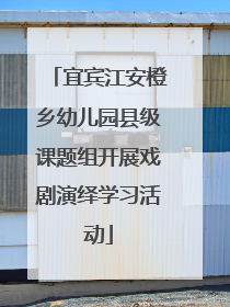 宜宾江安橙乡幼儿园县级课题组开展戏剧演绎学习活动