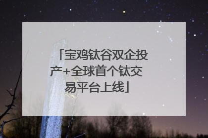 宝鸡钛谷双企投产+全球首个钛交易平台上线