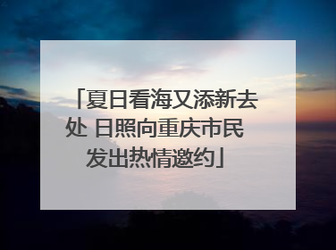 夏日看海又添新去处 日照向重庆市民发出热情邀约