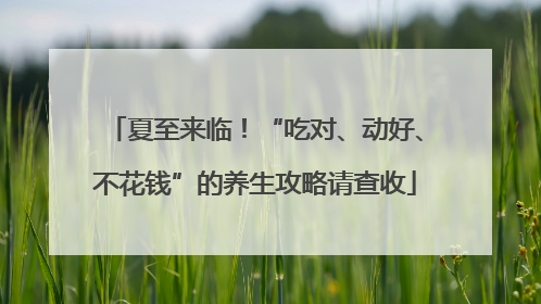 夏至来临！“吃对、动好、不花钱”的养生攻略请查收