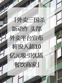 外卖三国杀新动作 头部外卖平台宣布将投入超10亿元吸引优质餐饮商家