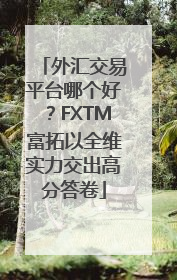 外汇交易平台哪个好？FXTM富拓以全维实力交出高分答卷