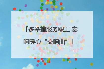 多举措服务职工 奏响暖心“交响曲”