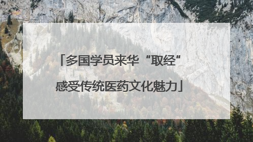 多国学员来华“取经” 感受传统医药文化魅力