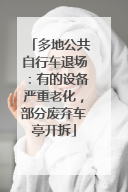 多地公共自行车退场：有的设备严重老化，部分废弃车亭开拆