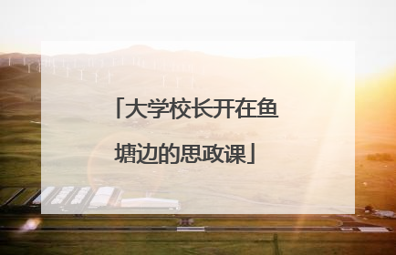 大学校长开在鱼塘边的思政课