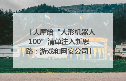 大摩给“人形机器人100”清单注入新思路：游戏和网安公司