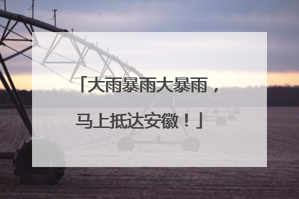 大雨暴雨大暴雨，马上抵达安徽！