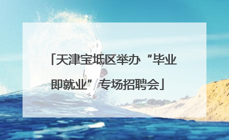 天津宝坻区举办“毕业即就业”专场招聘会