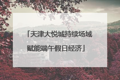 天津大悦城持续场域赋能端午假日经济