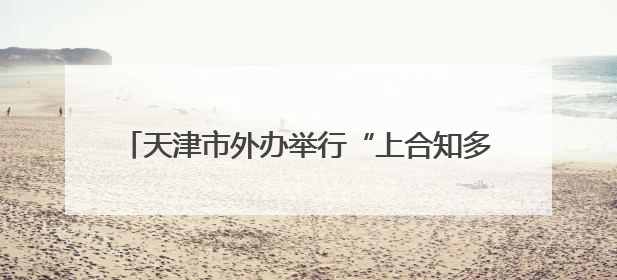 天津市外办举行“上合知多少”知识竞赛暨“我与上合的故事”主题征文颁奖仪式