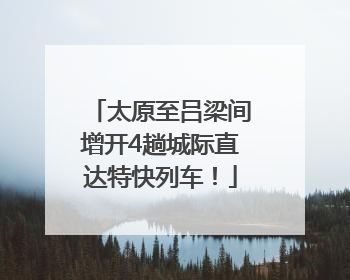 太原至吕梁间增开4趟城际直达特快列车！