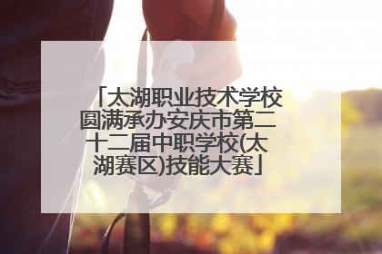 太湖职业技术学校圆满承办安庆市第二十二届中职学校(太湖赛区)技能大赛