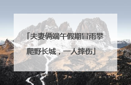 夫妻俩端午假期冒雨攀爬野长城，一人摔伤