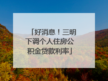 好消息！三明下调个人住房公积金贷款利率