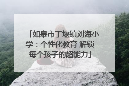 如皋市丁堰镇刘海小学：个性化教育 解锁每个孩子的超能力