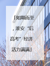 如期而至，淮安“后高考”经济活力满满