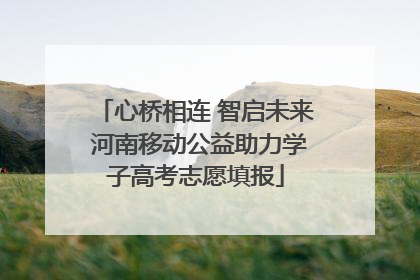 心桥相连 智启未来 河南移动公益助力学子高考志愿填报