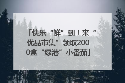 快乐“鲜”到！来“优品市集”领取2000盒“绿港”小番茄