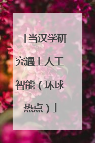 当汉学研究遇上人工智能（环球热点）
