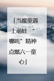 当魔童遇上萌娃 “哪吒”精神点燃六一童心