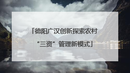 德阳广汉创新探索农村“三资”管理新模式