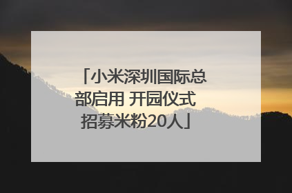小米深圳国际总部启用 开园仪式招募米粉20人