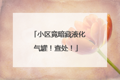 小区竟暗藏液化气罐！查处！