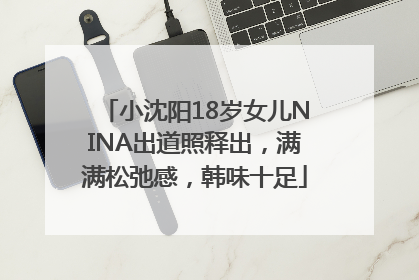 小沈阳18岁女儿NINA出道照释出，满满松弛感，韩味十足