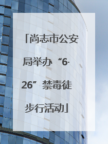 尚志市公安局举办“6·26”禁毒徒步行活动