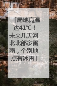 局地高温达41℃！未来几天河北北部多雷雨，个别地点有冰雹