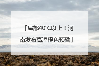 局部40℃以上！河南发布高温橙色预警