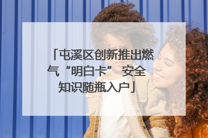 屯溪区创新推出燃气“明白卡” 安全知识随瓶入户