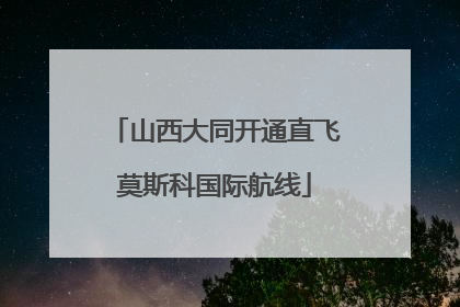 山西大同开通直飞莫斯科国际航线
