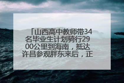 山西高中教师带34名毕业生计划骑行2900公里到海南，抵达许昌参观胖东来后，正式开启骑行之旅